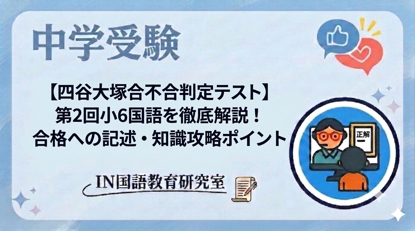 【四谷大塚合不合判定テスト】第2回小6国語を徹底解説！合格への記述・知識攻略ポイント